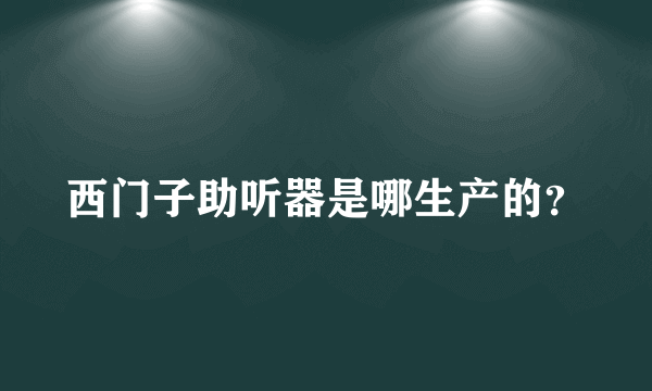 西门子助听器是哪生产的？