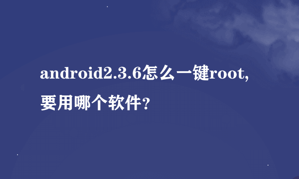 android2.3.6怎么一键root,要用哪个软件？