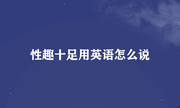 性趣十足用英语怎么说