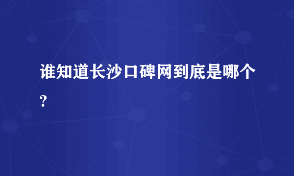 谁知道长沙口碑网到底是哪个?