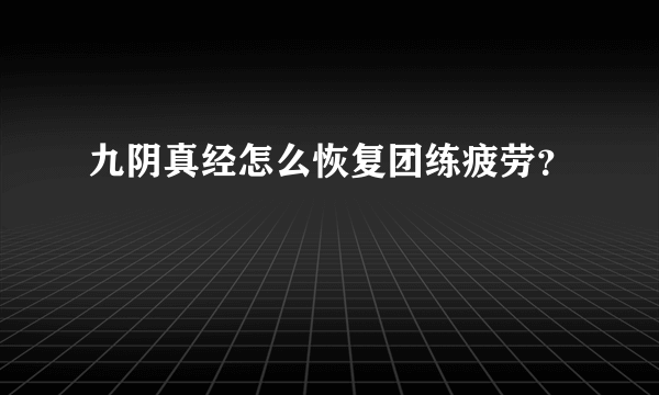 九阴真经怎么恢复团练疲劳？