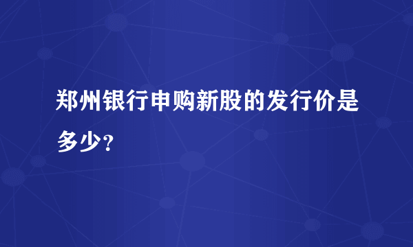 郑州银行申购新股的发行价是多少？