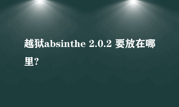 越狱absinthe 2.0.2 要放在哪里?