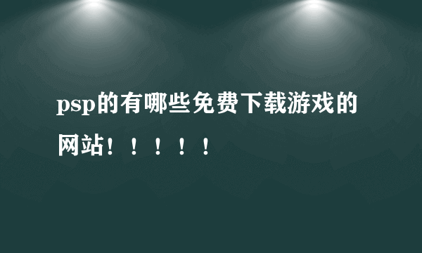psp的有哪些免费下载游戏的网站！！！！！