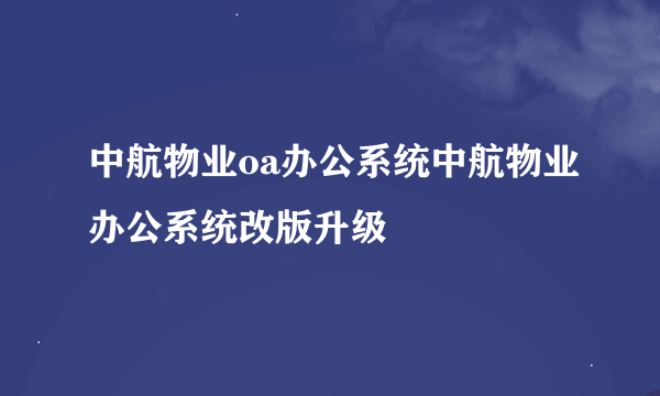 中航物业oa办公系统中航物业办公系统改版升级