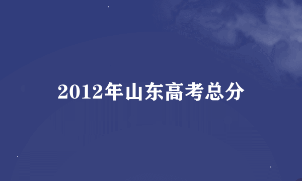 2012年山东高考总分