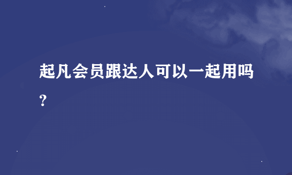 起凡会员跟达人可以一起用吗?