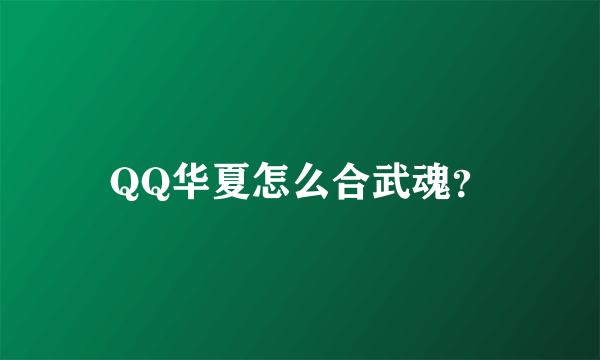 QQ华夏怎么合武魂？