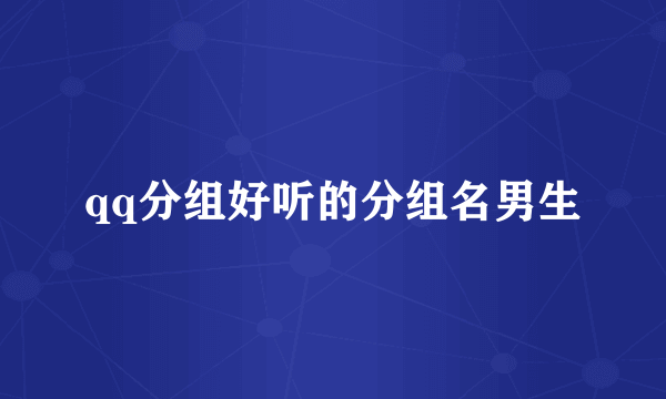 qq分组好听的分组名男生