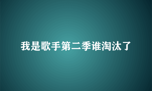 我是歌手第二季谁淘汰了
