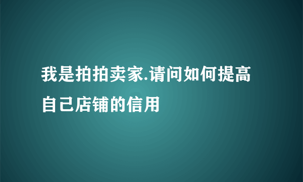 我是拍拍卖家.请问如何提高自己店铺的信用