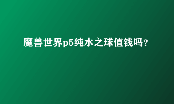 魔兽世界p5纯水之球值钱吗？