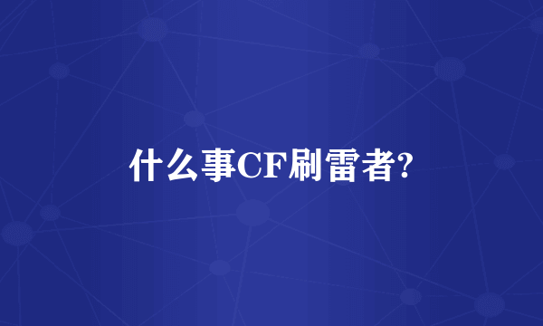 什么事CF刷雷者?