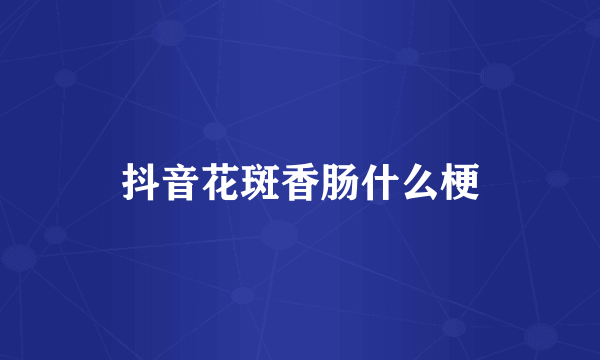 抖音花斑香肠什么梗