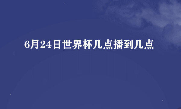 6月24日世界杯几点播到几点