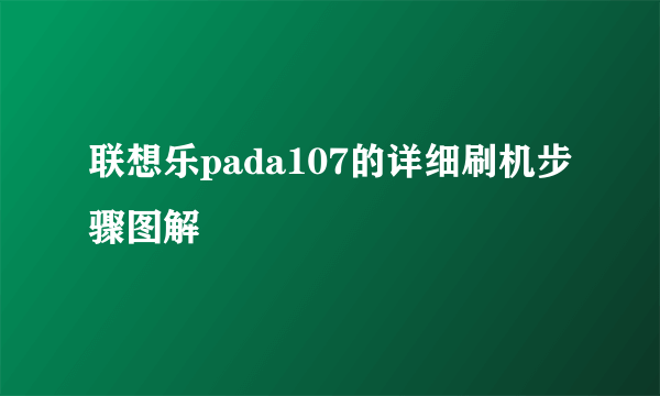 联想乐pada107的详细刷机步骤图解