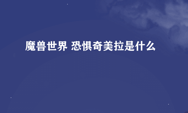 魔兽世界 恐惧奇美拉是什么