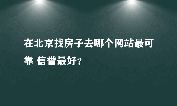 在北京找房子去哪个网站最可靠 信誉最好？