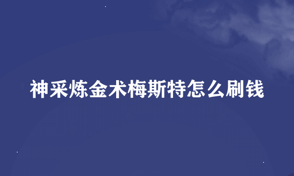 神采炼金术梅斯特怎么刷钱