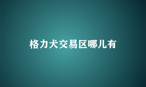 格力犬交易区哪儿有