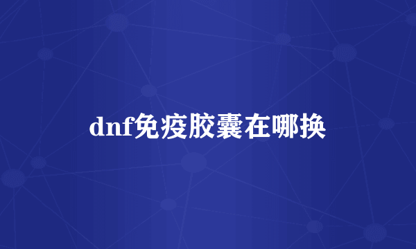 dnf免疫胶囊在哪换