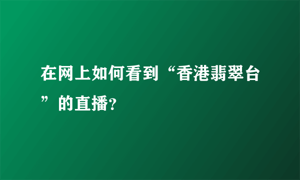 在网上如何看到“香港翡翠台”的直播？