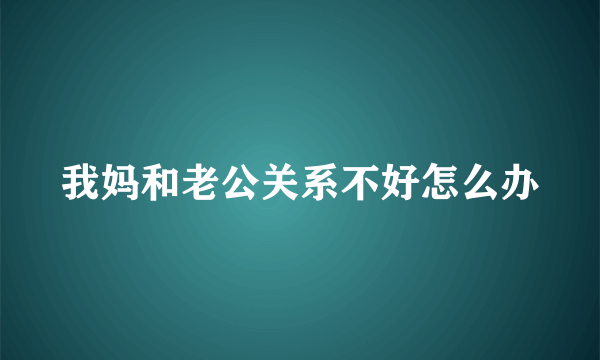 我妈和老公关系不好怎么办
