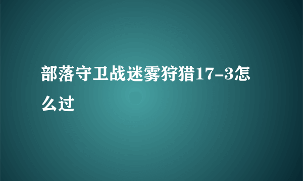 部落守卫战迷雾狩猎17-3怎么过