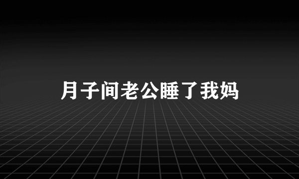 月子间老公睡了我妈