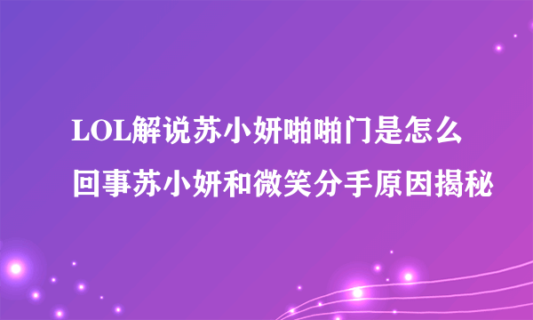 LOL解说苏小妍啪啪门是怎么回事苏小妍和微笑分手原因揭秘