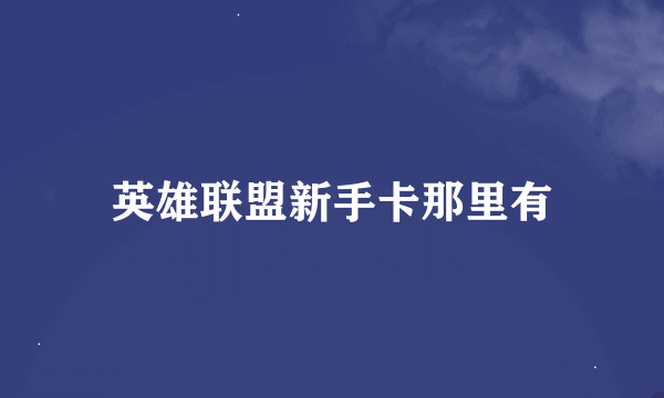 英雄联盟新手卡那里有