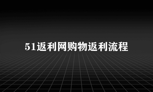 51返利网购物返利流程