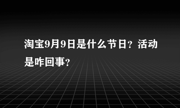 淘宝9月9日是什么节日？活动是咋回事？