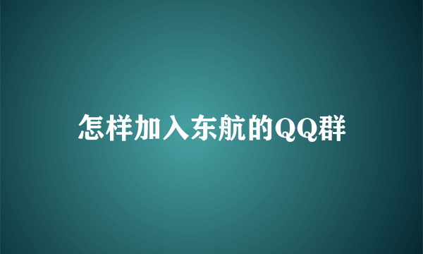 怎样加入东航的QQ群