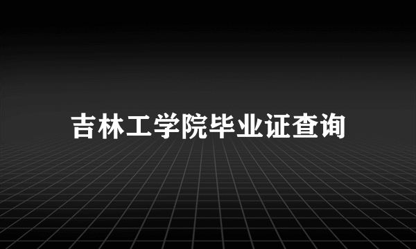 吉林工学院毕业证查询