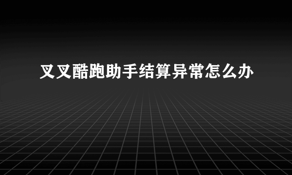 叉叉酷跑助手结算异常怎么办