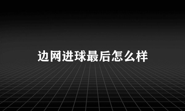 边网进球最后怎么样