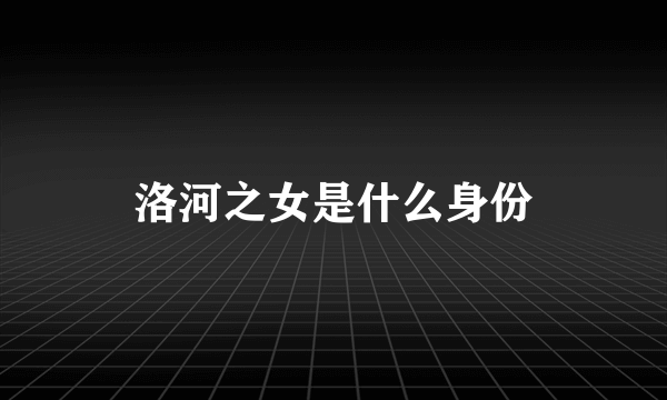 洛河之女是什么身份