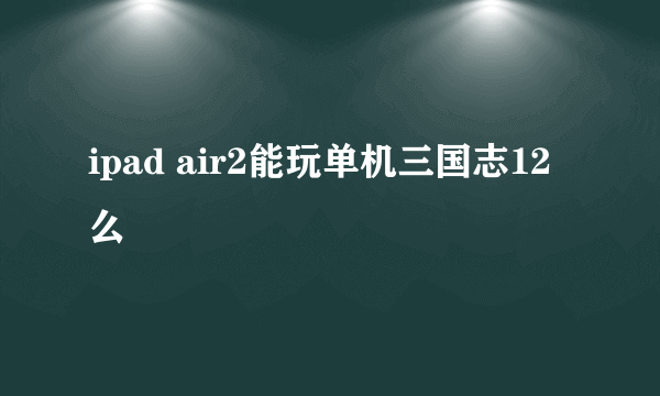 ipad air2能玩单机三国志12么