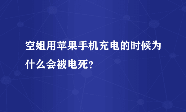 空姐用苹果手机充电的时候为什么会被电死？