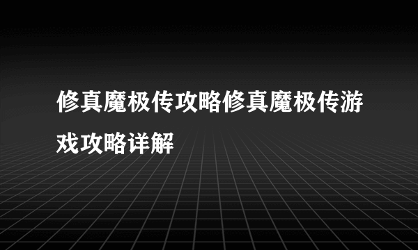 修真魔极传攻略修真魔极传游戏攻略详解