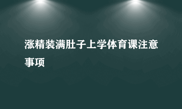 涨精装满肚子上学体育课注意事项