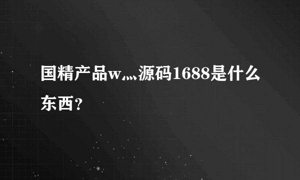 国精产品w灬源码1688是什么东西？
