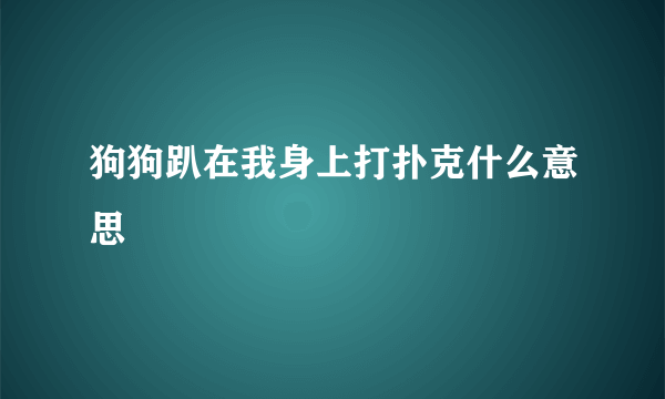狗狗趴在我身上打扑克什么意思