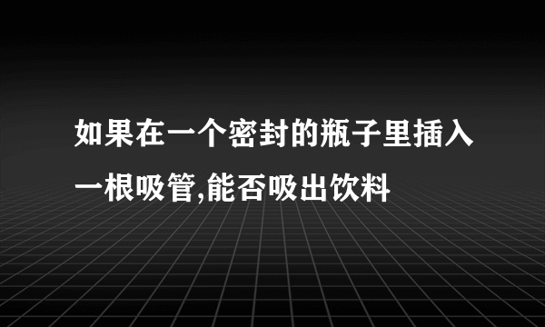 如果在一个密封的瓶子里插入一根吸管,能否吸出饮料