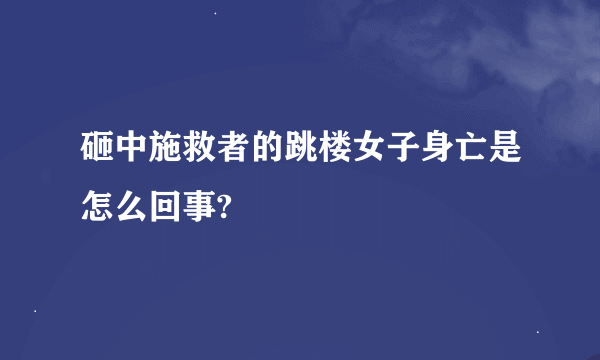 砸中施救者的跳楼女子身亡是怎么回事?