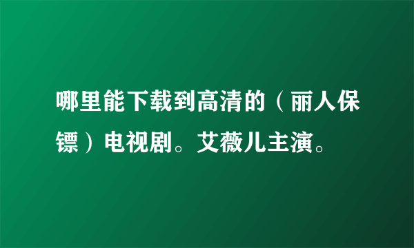 哪里能下载到高清的（丽人保镖）电视剧。艾薇儿主演。