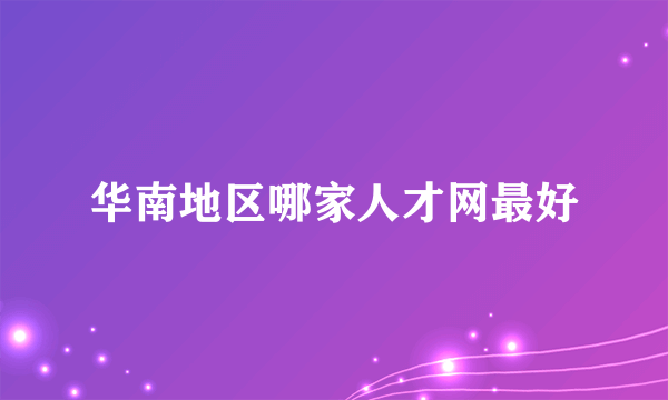 华南地区哪家人才网最好