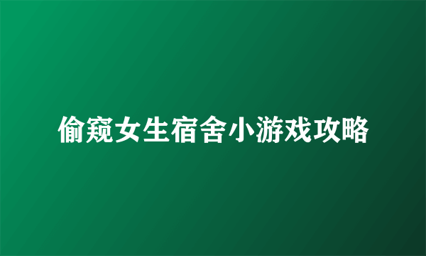 偷窥女生宿舍小游戏攻略