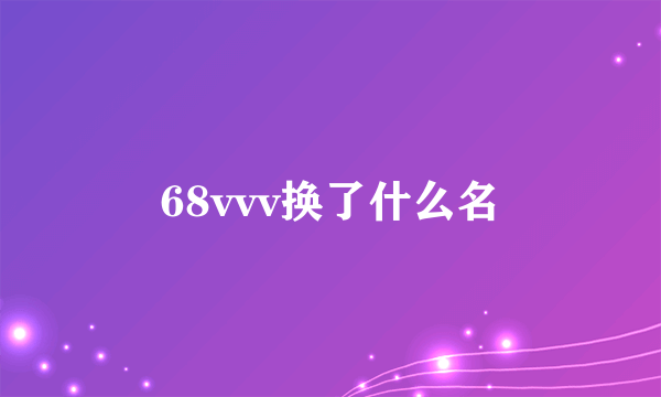 68vvv换了什么名